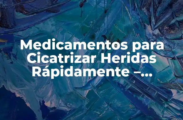 Medicamentos para Cicatrizar Heridas Rápidamente – Soluciones Efectivas