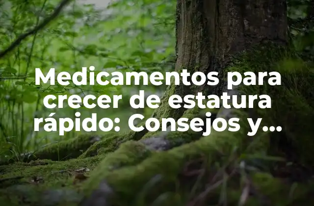 Medicamentos para Crecer de Estatura Rápido: Consejos y Tratamientos Efectivos