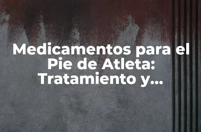 Medicamentos para el Pie de Atleta: Tratamiento y Prevención