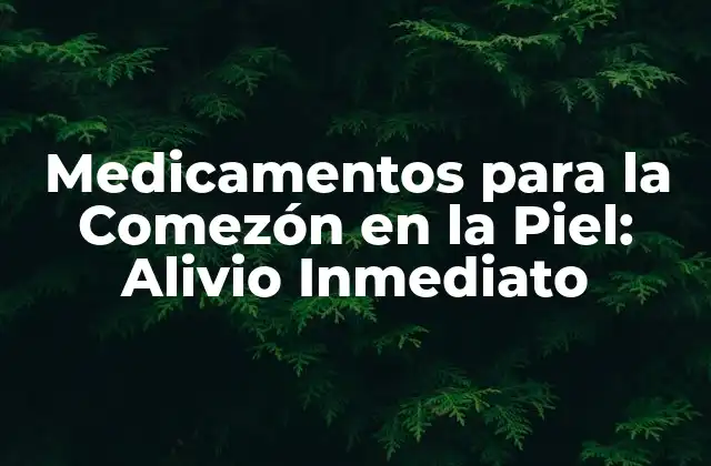 Medicamentos para la Comezón en la Piel: Alivio Inmediato