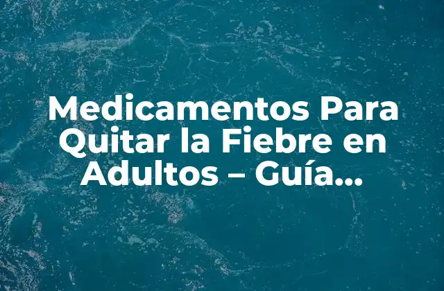 Medicamentos para Quitar la Fiebre en Adultos – Guía Completa y Actualizada