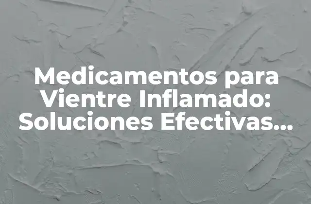 Medicamentos para Vientre Inflamado: Soluciones Efectivas para el Dolor Abdominal 2 Causas del Vientre Inflamado