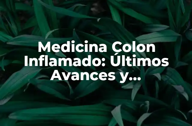 Medicina Colon Inflamado: Últimos Avances y Tratamientos