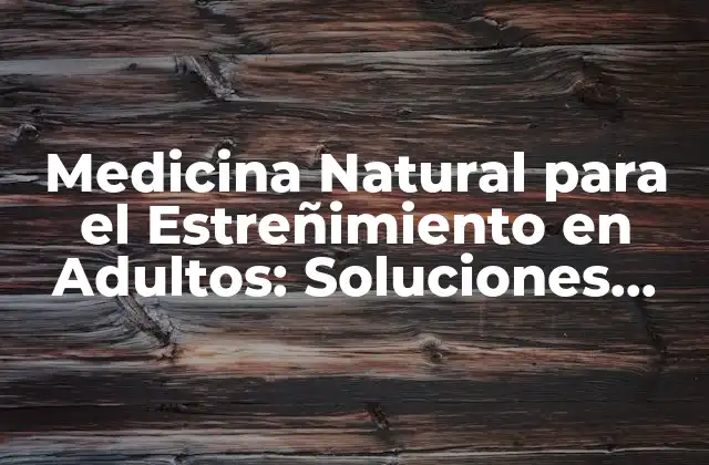 Medicina Natural para el Estreñimiento en Adultos: Soluciones Efectivas