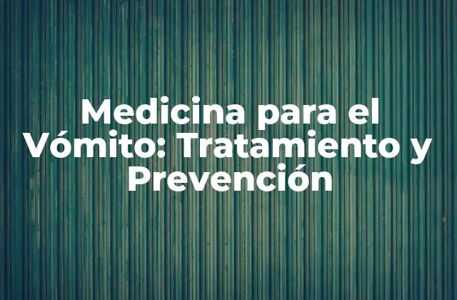 Medicina para el Vómito: Tratamiento y Prevención