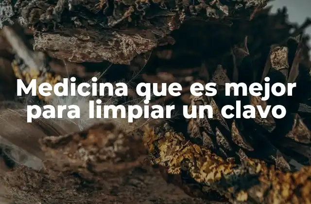 Medicina que es Mejor para Limpiar un Clavo