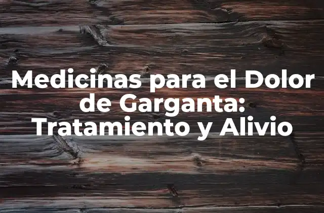 Medicinas para el Dolor de Garganta: Tratamiento y Alivio
