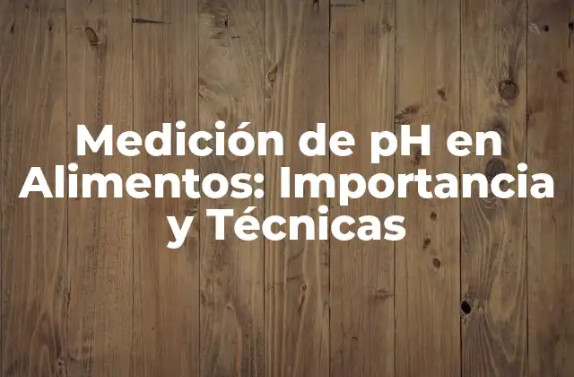 Medición de Ph en Alimentos: Importancia y Técnicas