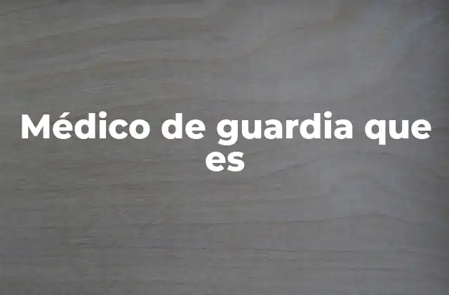 Médico de Guardia que es
