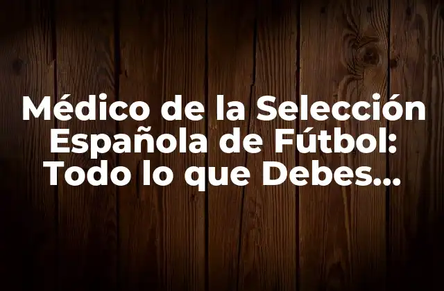 Médico de la Selección Española de Fútbol: Todo Lo que Debes Saber