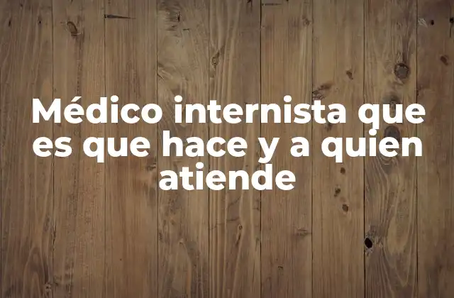 Médico Internista que es que Hace y a Quien Atiende
