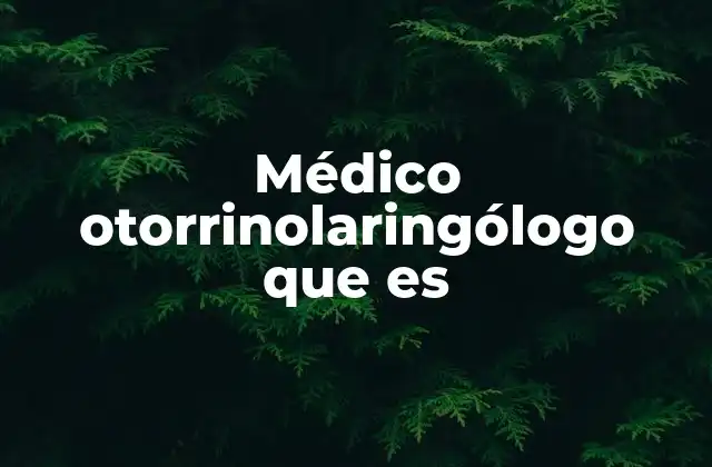Médico Otorrinolaringólogo que es