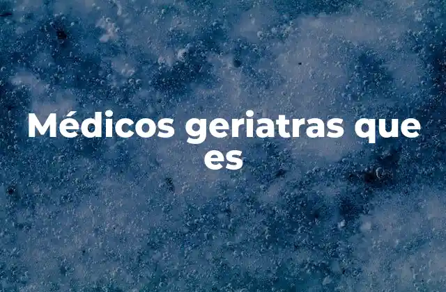 Médicos Geriatras que es