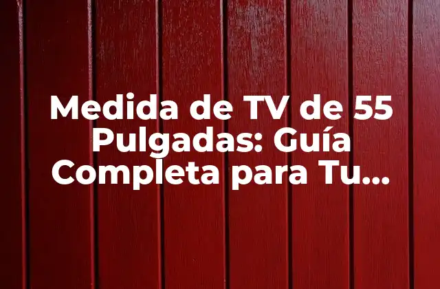 Medida de Tv de 55 Pulgadas: Guía Completa para Tu Entretenimiento