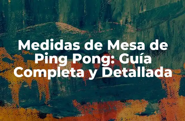 Medidas de Mesa de Ping Pong: Guía Completa y Detallada 2 ¿Cuáles son las Medidas Estándar de una Mesa de Ping Pong?