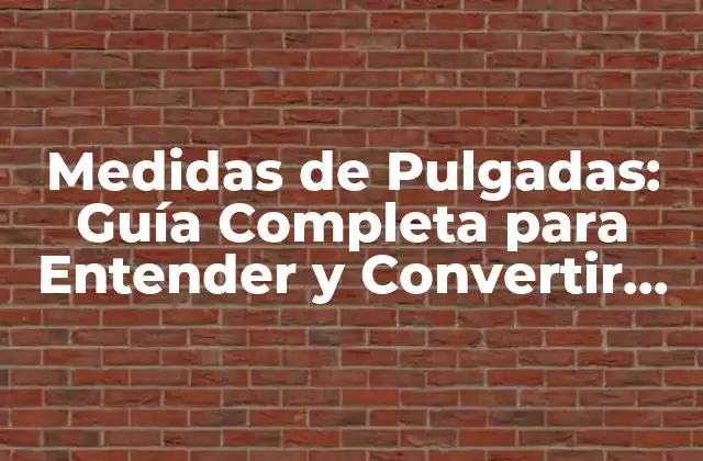 Medidas de Pulgadas: Guía Completa para Entender y Convertir Unidades
