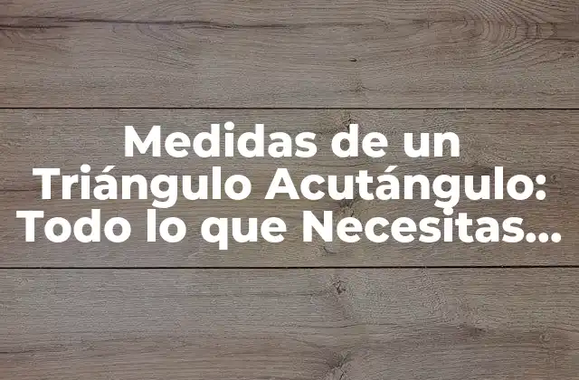 Medidas de un Triángulo Acutángulo: Todo Lo que Necesitas Saber