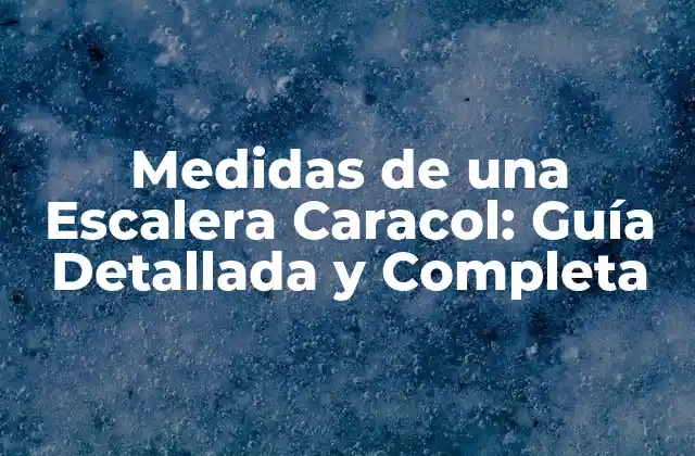 Medidas de una Escalera Caracol: Guía Detallada y Completa
