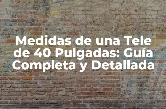 Medidas de una Tele de 40 Pulgadas: Guía Completa y Detallada