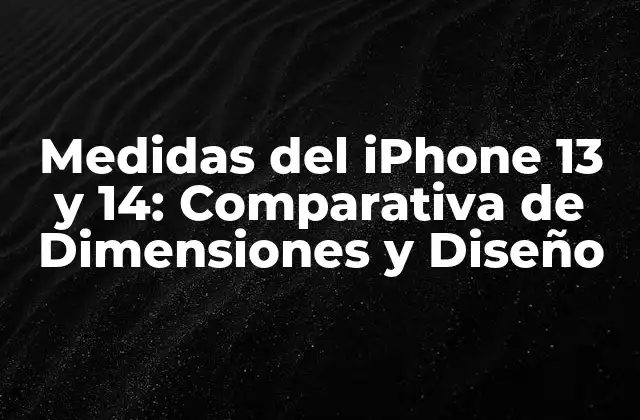 Medidas Del Iphone 13 y 14: Comparativa de Dimensiones y Diseño