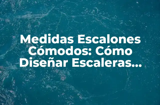 Medidas Escalones Cómodos: Cómo Diseñar Escaleras Seguras y Accesibles