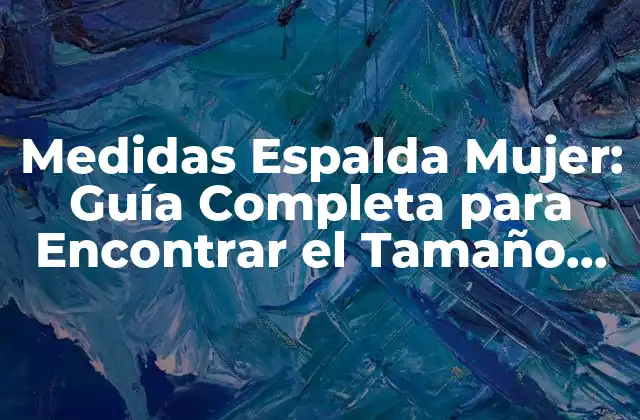 Medidas Espalda Mujer: Guía Completa para Encontrar el Tamaño Perfecto