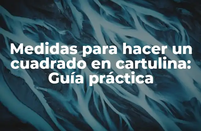 Medidas para Hacer un Cuadrado en Cartulina: Guía Práctica