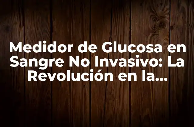 Medidor de Glucosa en Sangre No Invasivo: la Revolución en la Medición de la Glucemia
