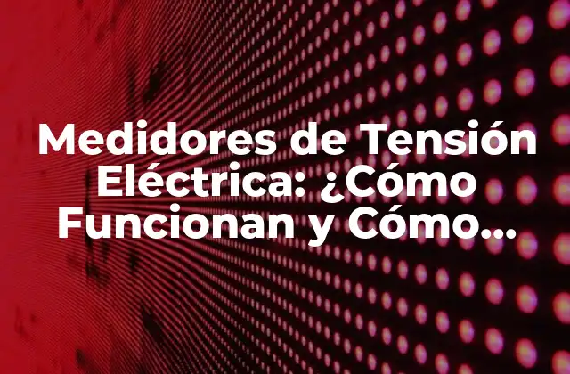 Medidores de Tensión Eléctrica: ¿cómo Funcionan y Cómo Elegir el Mejor?