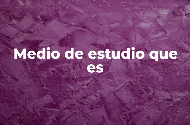 Medio de Estudio que es