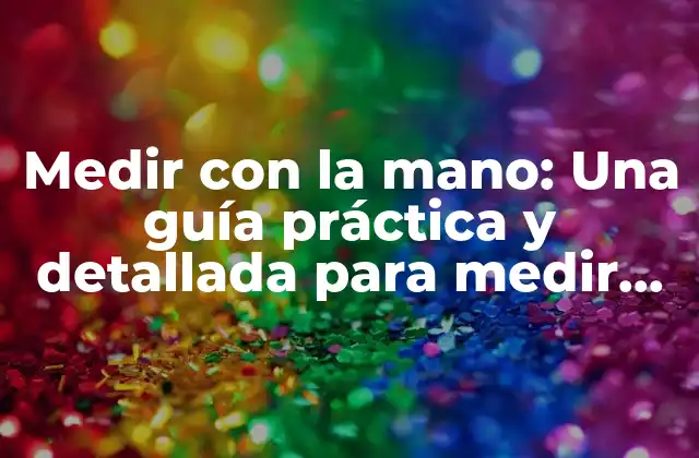 Medir con la Mano: una Guía Práctica y Detallada para Medir Objetos y Espacios