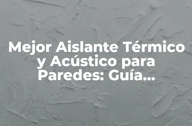 Mejor Aislante Térmico y Acústico para Paredes: Guía Completa