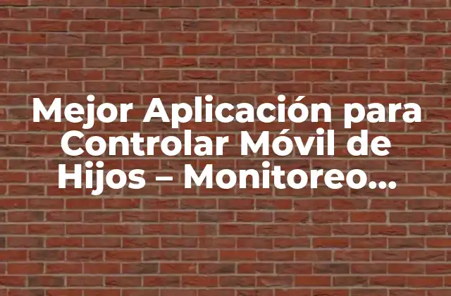 Mejor Aplicación para Controlar Móvil de Hijos – Monitoreo Seguro y Efectivo