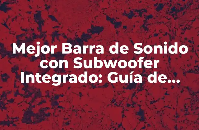 Mejor Barra de Sonido con Subwoofer Integrado: Guía de Compra y Análisis
