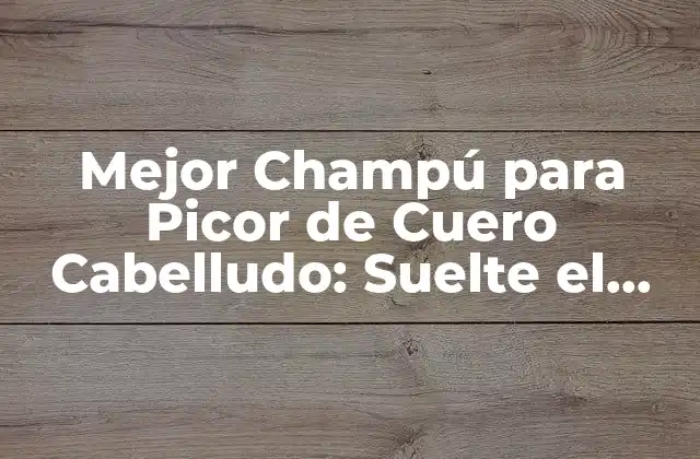 Mejor Champú para Picor de Cuero Cabelludo: Suelte el Picor con Estos Consejos