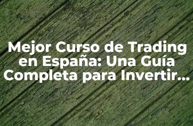 Mejor Curso de Trading en España: una Guía Completa para Invertir con Éxito