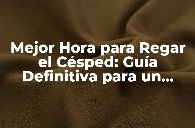 Mejor Hora para Regar el Césped: Guía Definitiva para un Césped Saludable