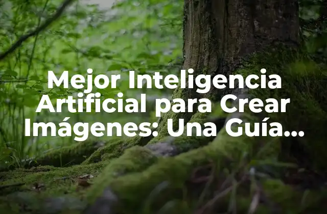 Mejor Inteligencia Artificial para Crear Imágenes: una Guía Completa