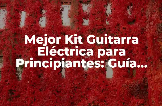 Mejor Kit Guitarra Eléctrica para Principiantes: Guía Completa