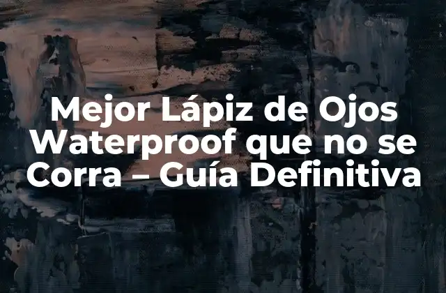Mejor Lápiz de Ojos Waterproof que No Se Corra – Guía Definitiva