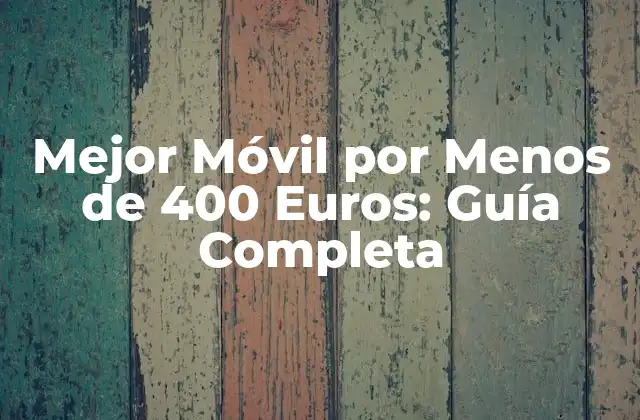 Mejor Móvil por Menos de 400 Euros: Guía Completa