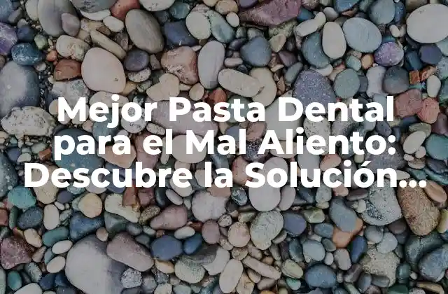 Mejor Pasta Dental para el Mal Aliento: Descubre la Solución Ideal