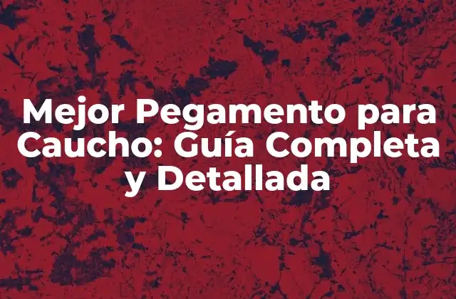 Mejor Pegamento para Caucho: Guía Completa y Detallada