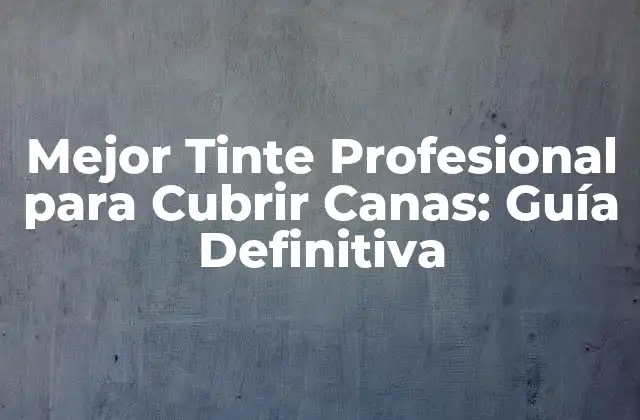 Mejor Tinte Profesional para Cubrir Canas: Guía Definitiva