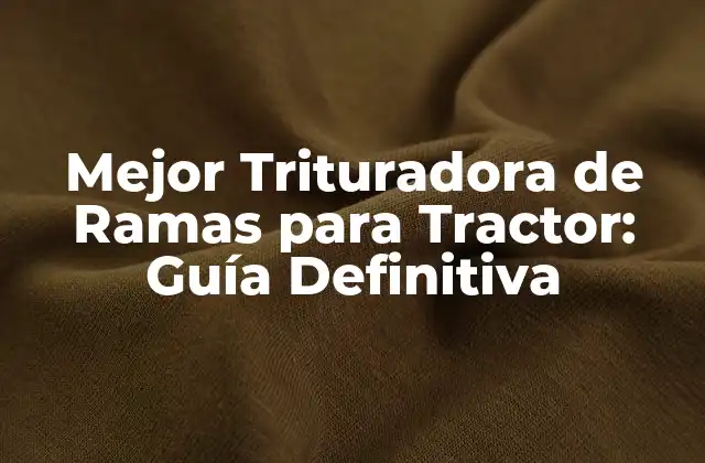 Mejor Trituradora de Ramas para Tractor: Guía Definitiva