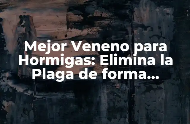Mejor Veneno para Hormigas: Elimina la Plaga de Forma Efectiva