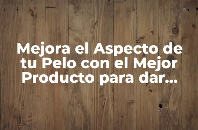 Mejora el Aspecto de Tu Pelo con el Mejor Producto para Dar Brillo Al Pelo