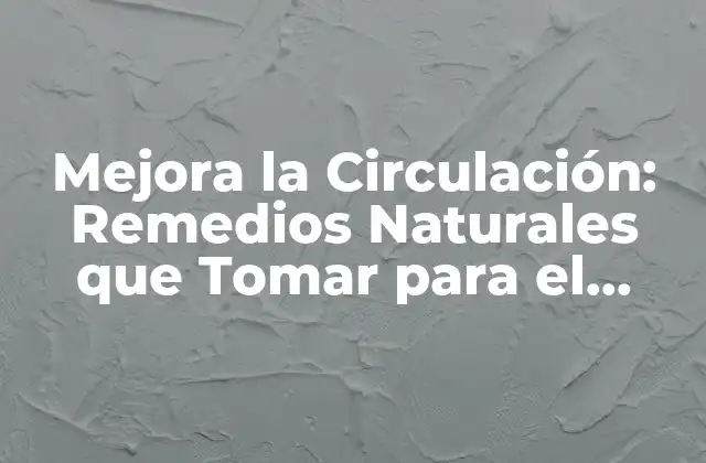Mejora la Circulación: Remedios Naturales que Tomar para el Dolor de Piernas por Mala Circulación