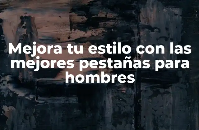 Mejora Tu Estilo con las Mejores Pestañas para Hombres