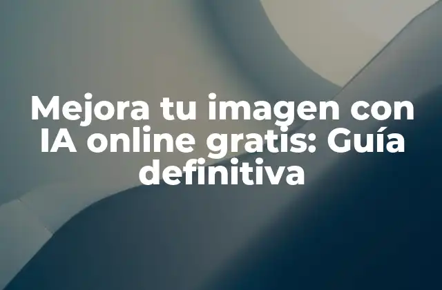 Mejora Tu Imagen con Ia Online Gratis: Guía Definitiva